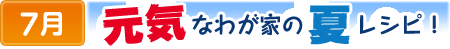 7元気なわが家の夏レシピ！