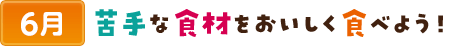 6苦手な食材をおいしく食べよう！