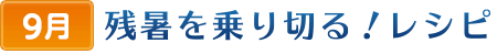 9残暑を乗り切る！レシピ