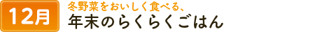 12冬野菜をおいしく食べる、年末のらくらくごはん。