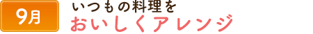 9いつもの料理をおいしくアレンジ