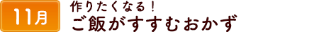 11作りたくなる！ごはんがすすむおかず