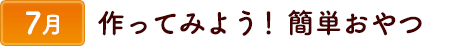 7作ってみよう！簡単おやつ